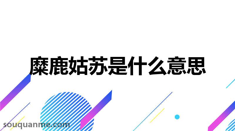 糜鹿姑苏是什么意思 糜鹿姑苏的拼音 糜鹿姑苏的成语解释